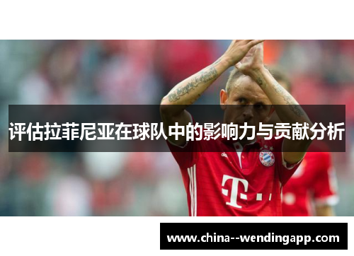 评估拉菲尼亚在球队中的影响力与贡献分析