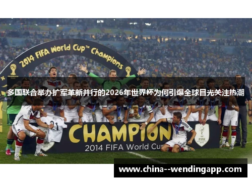 多国联合举办扩军革新并行的2026年世界杯为何引爆全球目光关注热潮 多国联合举办扩军革新并行的2026年世界杯为何引爆全球目光关注热潮