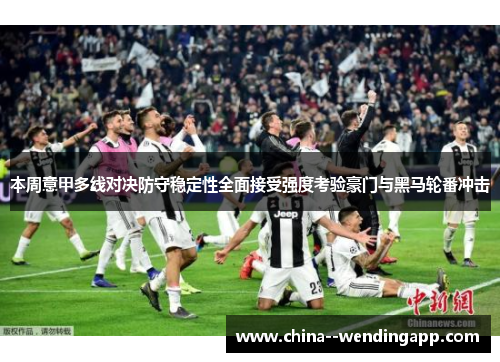 本周意甲多线对决防守稳定性全面接受强度考验豪门与黑马轮番冲击