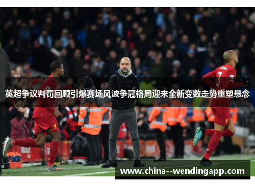 英超争议判罚回顾引爆赛场风波争冠格局迎来全新变数走势重塑悬念 英超争议判罚回顾引爆赛场风波争冠格局迎来全新变数走势重塑悬念