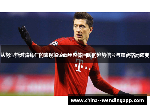 从努涅斯对阵拜仁的表现解读西甲整体回暖的趋势信号与联赛格局演变 从努涅斯对阵拜仁的表现解读西甲整体回暖的趋势信号与联赛格局演变