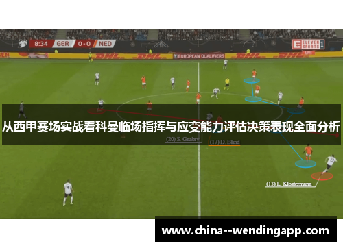 从西甲赛场实战看科曼临场指挥与应变能力评估决策表现全面分析 从西甲赛场实战看科曼临场指挥与应变能力评估决策表现全面分析
