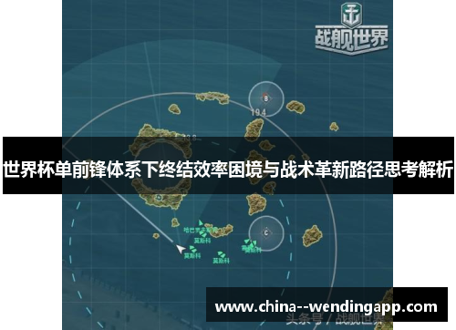 世界杯单前锋体系下终结效率困境与战术革新路径思考解析 世界杯单前锋体系下终结效率困境与战术革新路径思考解析