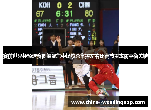 赛前世界杯预选赛图解聚焦中场绞杀掌控左右比赛节奏攻防平衡关键 赛前世界杯预选赛图解聚焦中场绞杀掌控左右比赛节奏攻防平衡关键