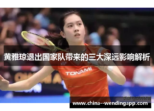黄雅琼退出国家队带来的三大深远影响解析