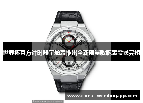 世界杯官方计时器宇舶表推出全新限量款腕表震撼亮相