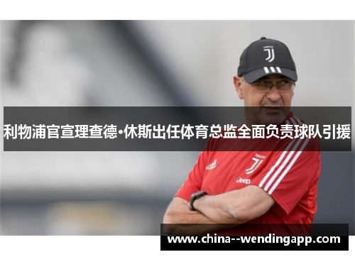 利物浦官宣理查德·休斯出任体育总监全面负责球队引援