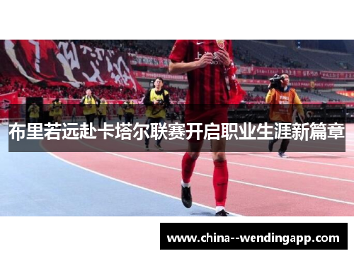 布里若远赴卡塔尔联赛开启职业生涯新篇章