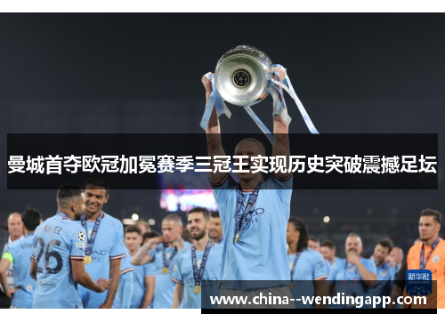 曼城首夺欧冠加冕赛季三冠王实现历史突破震撼足坛