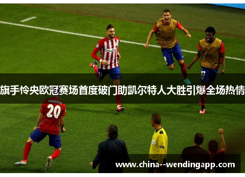 旗手怜央欧冠赛场首度破门助凯尔特人大胜引爆全场热情